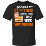I Googled My Symptoms Turned Out I Just Need Whataburger T-shirt VA01-Bounce Tee