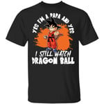 Yes I'm A Papa And Yes I Still Watch Dragon Ball Shirt Son Goku Tee-Bounce Tee