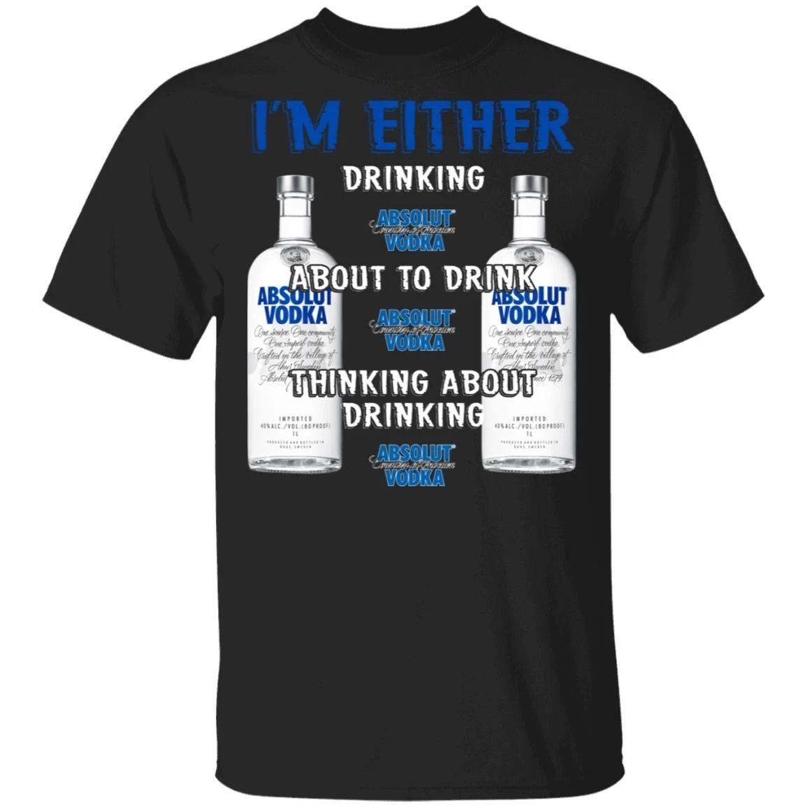 I'm Either Drinking Absolut T-shirt Vodka Addict Tee MT01-Bounce Tee