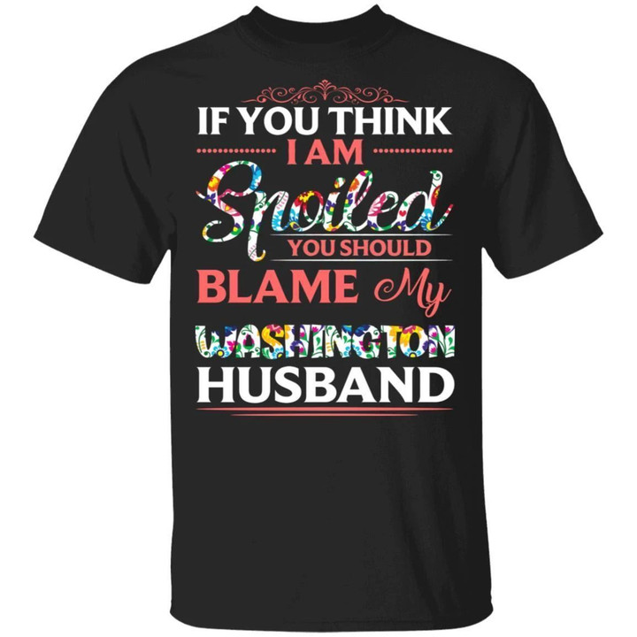 Washington Husband T-shirt If You Think I Am Spoiled Blame My Husband Tee MT12-Bounce Tee
