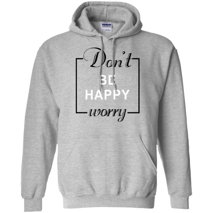 Don't Be Happy Worry Hoodie Funny Gift HA08-Bounce Tee