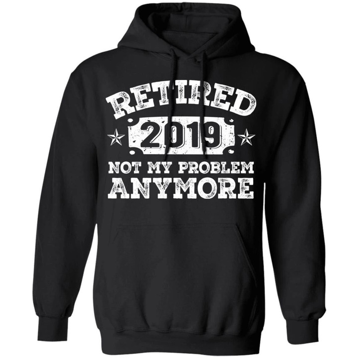 Vintage Retired 2019 Hoodie Not My Problem Anymore Shirt Retirement Party HA12-Bounce Tee