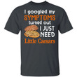 I Googled My Symptoms Turned Out I Just Need Little Caesars T-shirt VA01-Bounce Tee