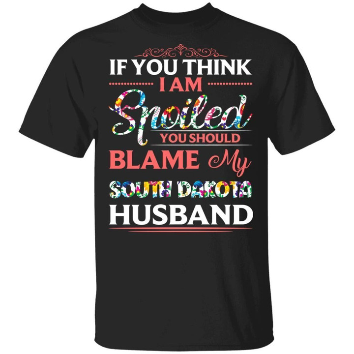 South Dakota Husband T-shirt If You Think I Am Spoiled Blame My Husband Tee MT12-Bounce Tee