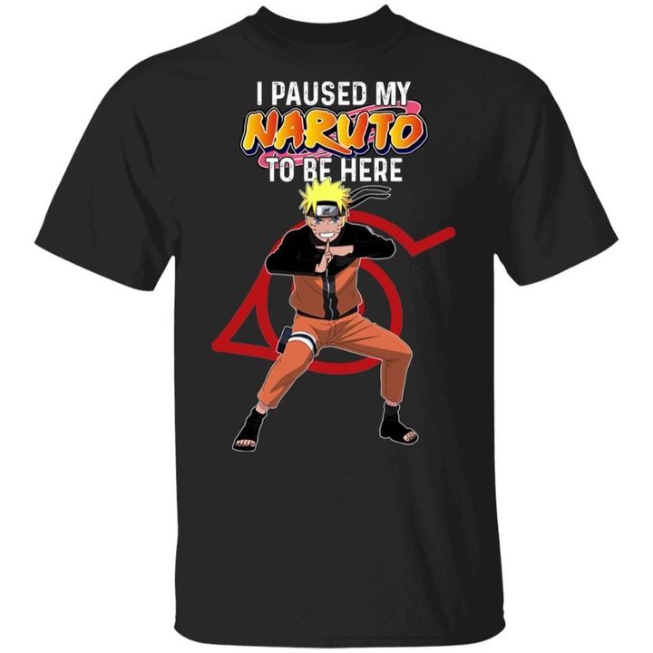 I Paused My Naruto To Be Here Shirt Naruto Tee-Bounce Tee