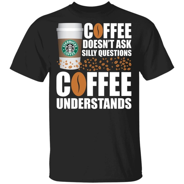 Coffee Doesn't Ask Silly Question Starbucks T-shirt MT12-Bounce Tee