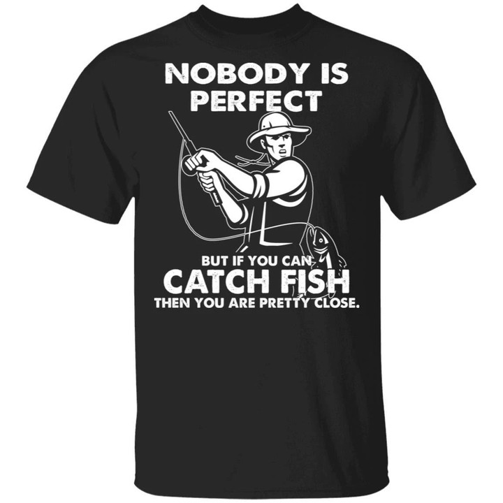 Nobody Is Perfect Catch Fish Are Pretty Close T-shirt-Bounce Tee