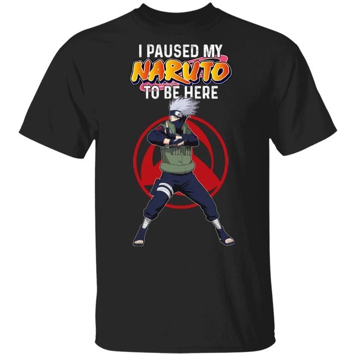 I Paused My Naruto To Be Here Shirt Kakashi Tee-Bounce Tee