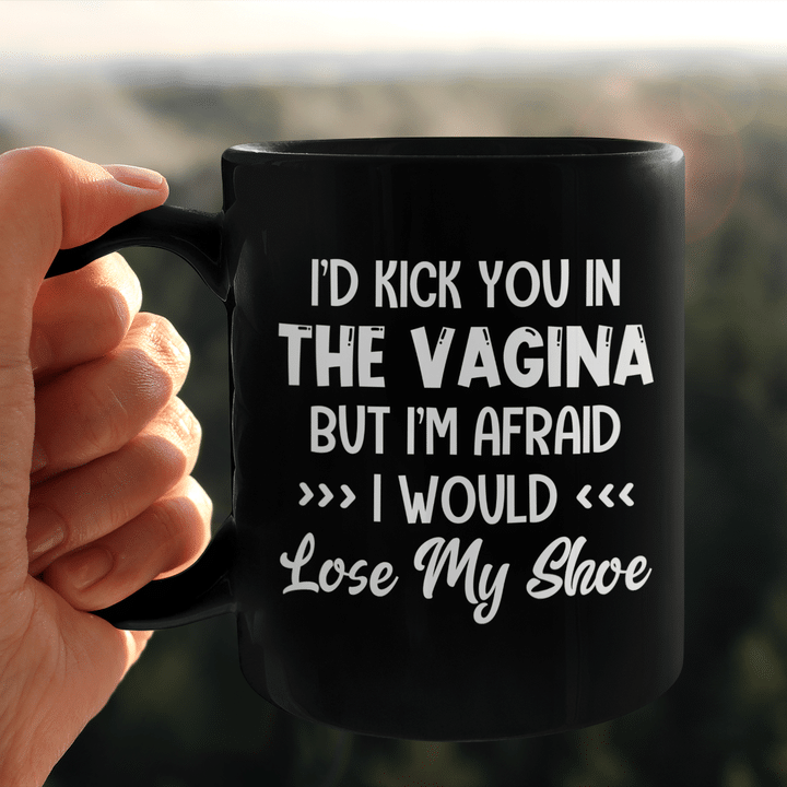 I'd Kick You In The Vagina