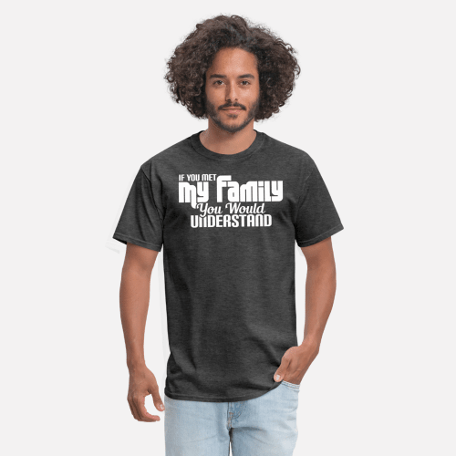 If you met my family you would understand  Mens TShirt