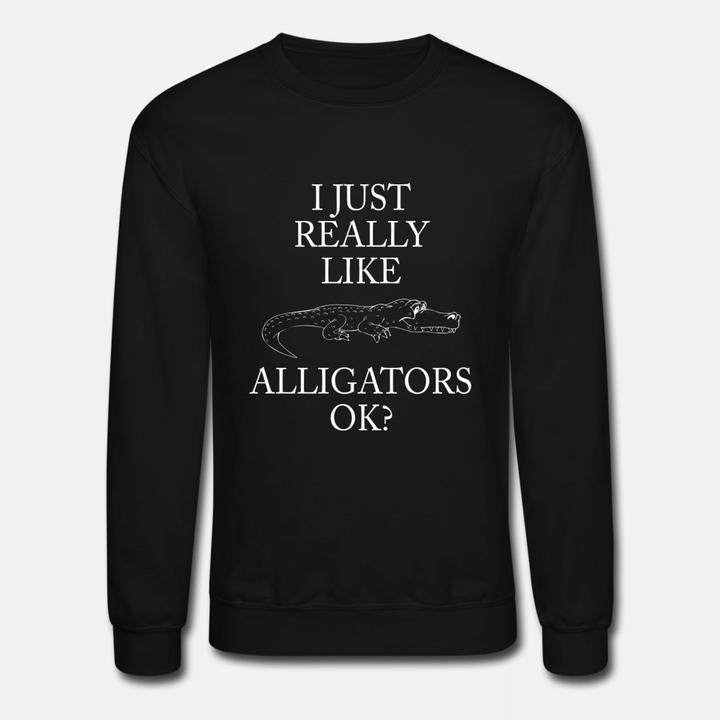 Funny Gator  I Just Really Like Alligators OK  Unisex Crewneck Sweatshirt
