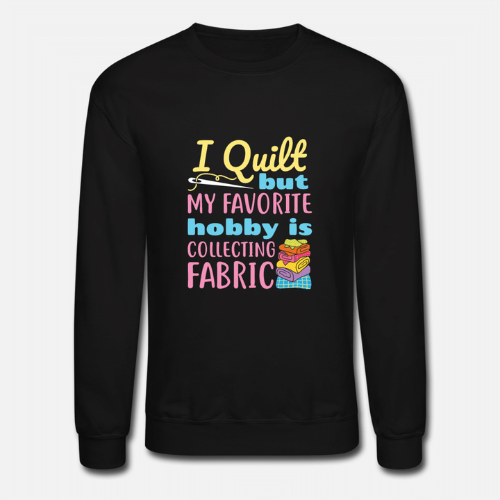 I Quilt But My Favorite Hobby is Collecting Fabric  Unisex Crewneck Sweatshirt