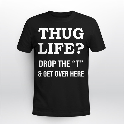 Zedbubble Thug Life Drop The T And Get Over Here Funny T-Shirt