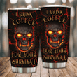 I Drink Coffee For Your Survival -NT Tumbler - 1