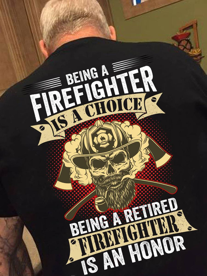 Being A Firefighter Is A Choice - Being A Retired Firefighter Is An Honor
