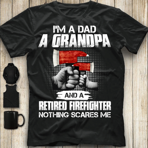 I'm A Dad A Grandpa And A Retired Firefighter Nothing Scares Me