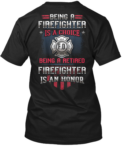 Being A Firefighter Is A Choice - Being A Retired Firefighter Is An Honor