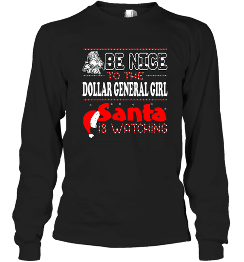Be Nice To The Dollar General Girl Santa Is Watching Christmas Long Sleeve T-Shirt