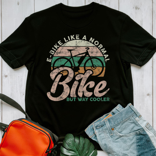 E-Bike Like A Normal Bike But Way Cooler Unisex T-Shirt Cyl2325