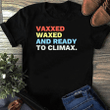 Vaxxed Waxed and Ready To Climax Tshirt Sweatshirt