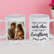 Personalized Insert Photo We Have Everything We Have Each Other Ceramic Mug