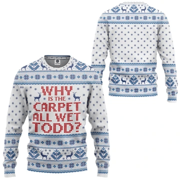 Why Is The Carpet All Wet Todd Ugly Christmas Sweater 3D Printed Best Gift For Xmas Adult | US4744
