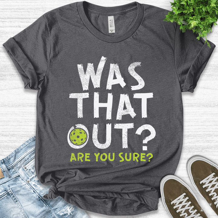 Was That Out Shirt, Are You Sure Shirt, Pickleball Team Shirt, Racquetball Shirt, Pickleball Coach Gift, Pickleball Player Shirt B-05012306