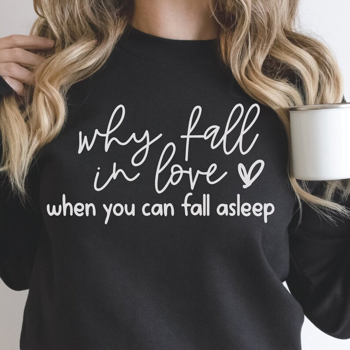 Why Fall In Love When You Can Fall Asleep Sweater Shirt