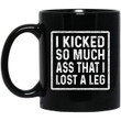 I Kicked So Much Ass That I Lost A Leg Funny Quote Mug