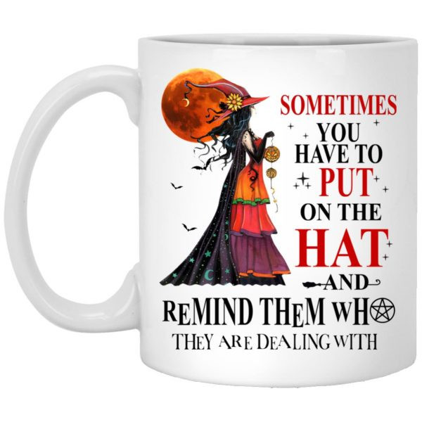 Halloween Witch Shirt Sometimes You Have To Put On The Hat And Remind Them Who They Are Dealing With Mug