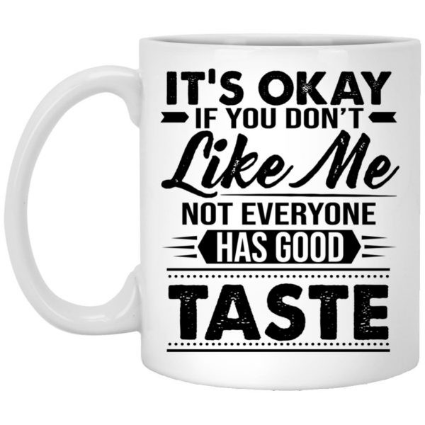 It's Okay If You Don't Like Me Not Everyone Has Good Taste Mug