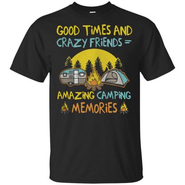 Good times and crazy friends amazing camping memories shirt