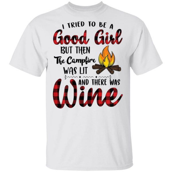 I Tried To Be A Good Girl But Then The Camfire Was Lit And There Was Wine - Funny Camping Shirt