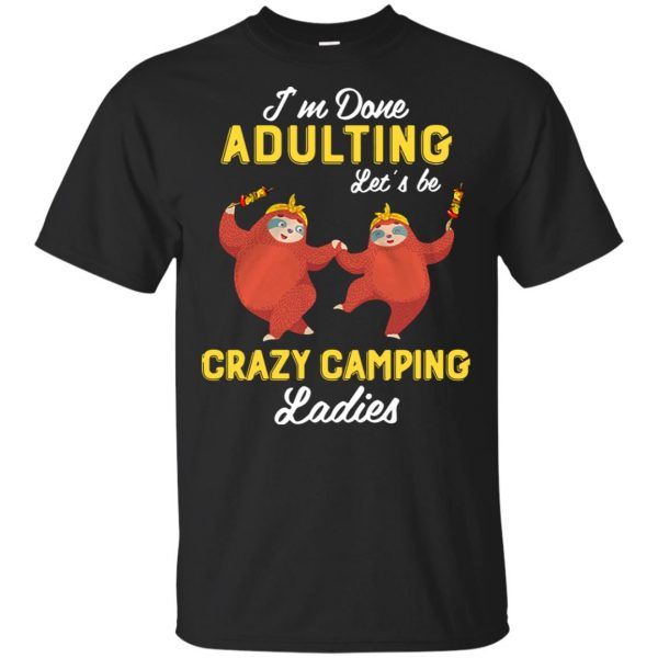 I'm done Adulting let's be crazy camping ladies Shirt