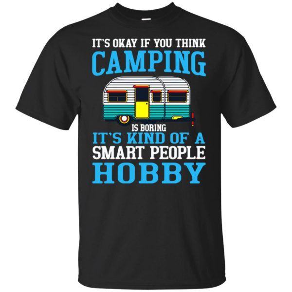 It's okay if you think camping is boring it's kind of a smart people hobby Shirt
