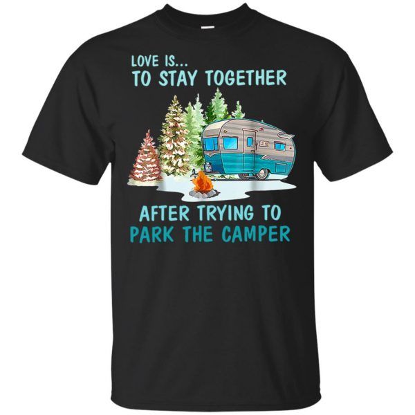 Love Is To Stay Together After Trying To Park The Camper Shirt