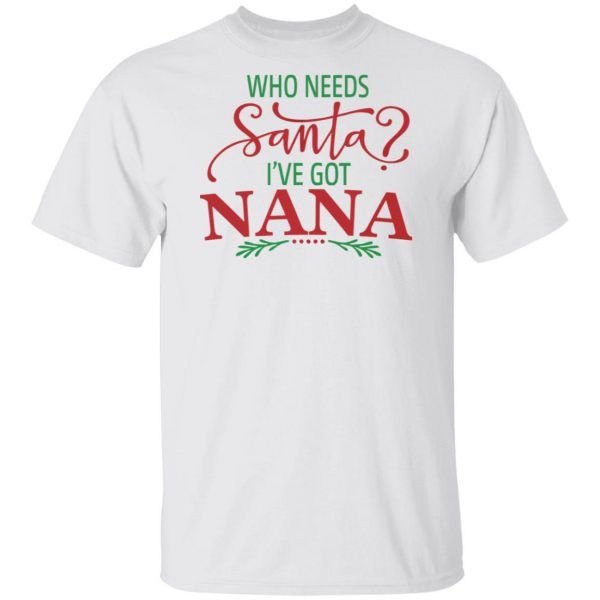 Funny Who Needs Santa I've Got Nana Shirt Christmas Gifts