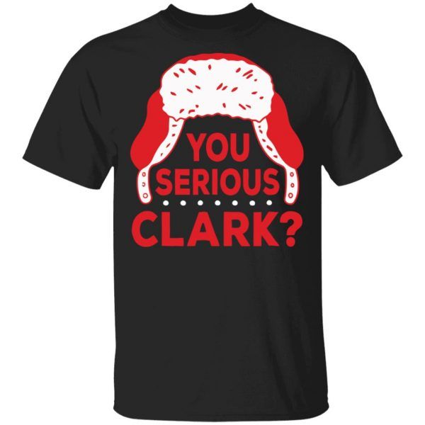 You Serious Clark Christmas Funny Shirt Merry Xmas Gifts