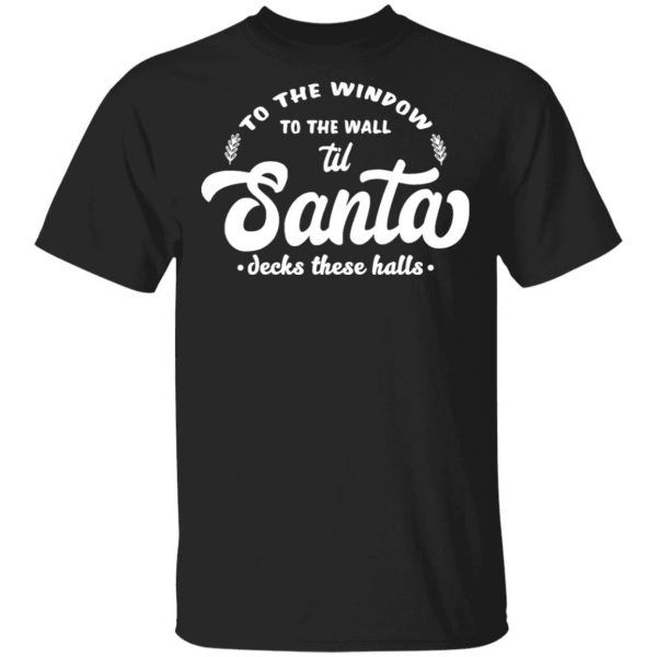 To The Window To The Wall Til Santa Decks These Halls Christmas Funny T-Shirt