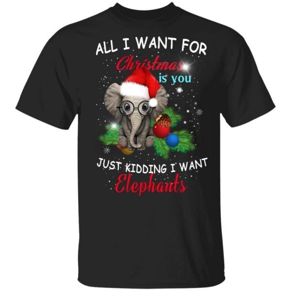 All I want for Christmas is you Just kidding I want Elephant Funny Shirt
