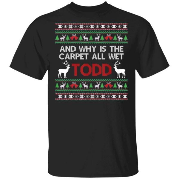 Ugly Funny Christmas Shirt And Why Is The Carpet All Wet Todd Shirt