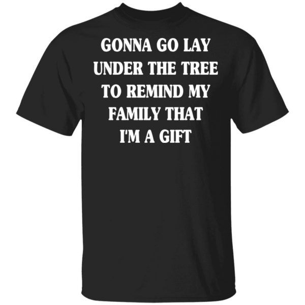 Gonna Go Lay Under The Tree To Remind My Family That I'm a Gift Funny Graphic Tee Shirt Funny Christmas Gift