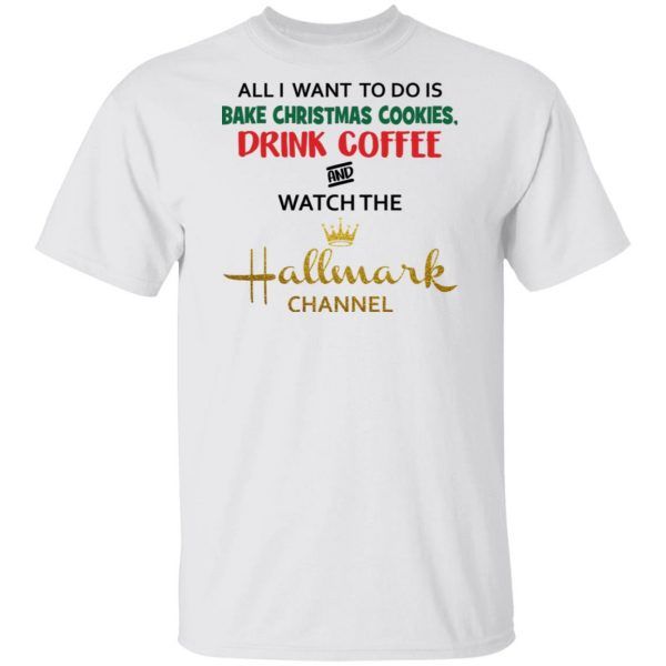 All I Want To Do Is Bake Christmas Cookies Drink Tea and Watch The Hallmark Channel Funny Christmas Gifts T Shirts