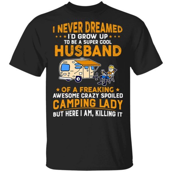 I Never Dreamed I�d Grow Up To Be A Super Cool Husband Of A Freaking Lady Awesome Crazy Spoiled Camping Shirt