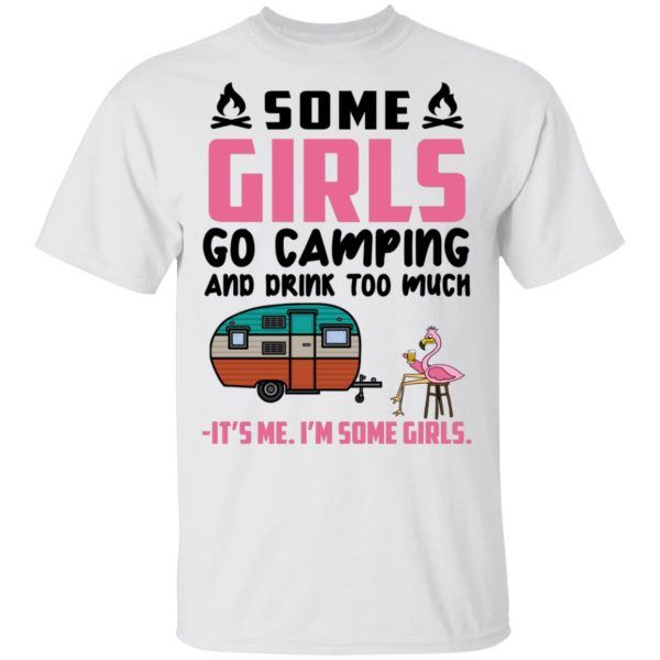 Flamingo Some Girls Go Camping And Drink Too Much It's Me I'm Some Girls Shirt