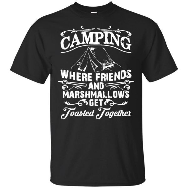 Camping where friends and Marshmallows get toasted together shirt