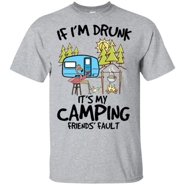 If I�m drunk it�s my camping friends fault Shirt