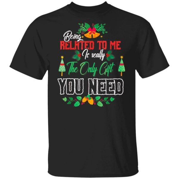 Being Related To Me Is Really The Only Gift You Need Christmas Shirt