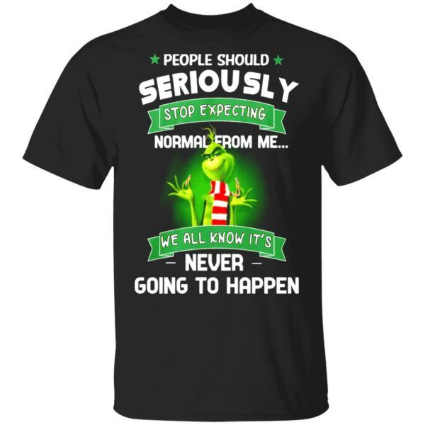 Christmas Grinch People should Seriously Stop Expecting normal from me we all know it's never going to happen T-Shirt