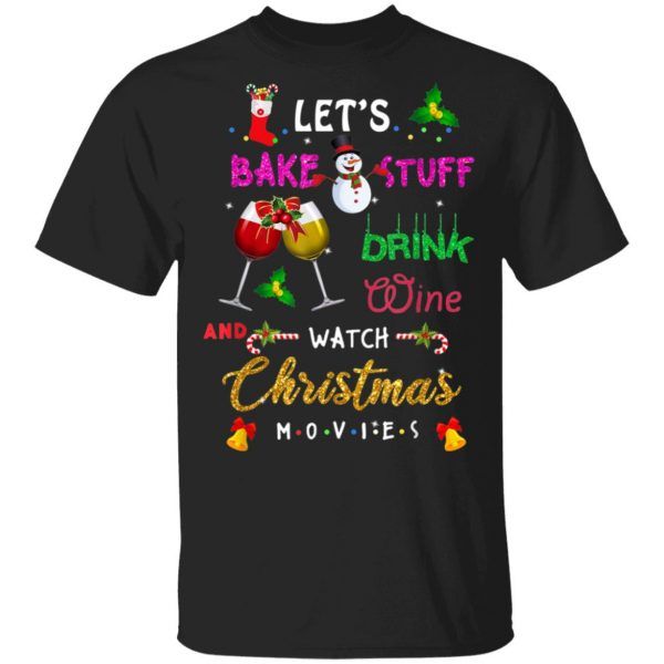 Let's Bake Stuff Drink Wine And Watch Christmas Movies Shirt Funny Christmas Movies